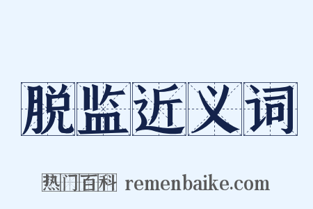 脱监近义词是什么意思的图片